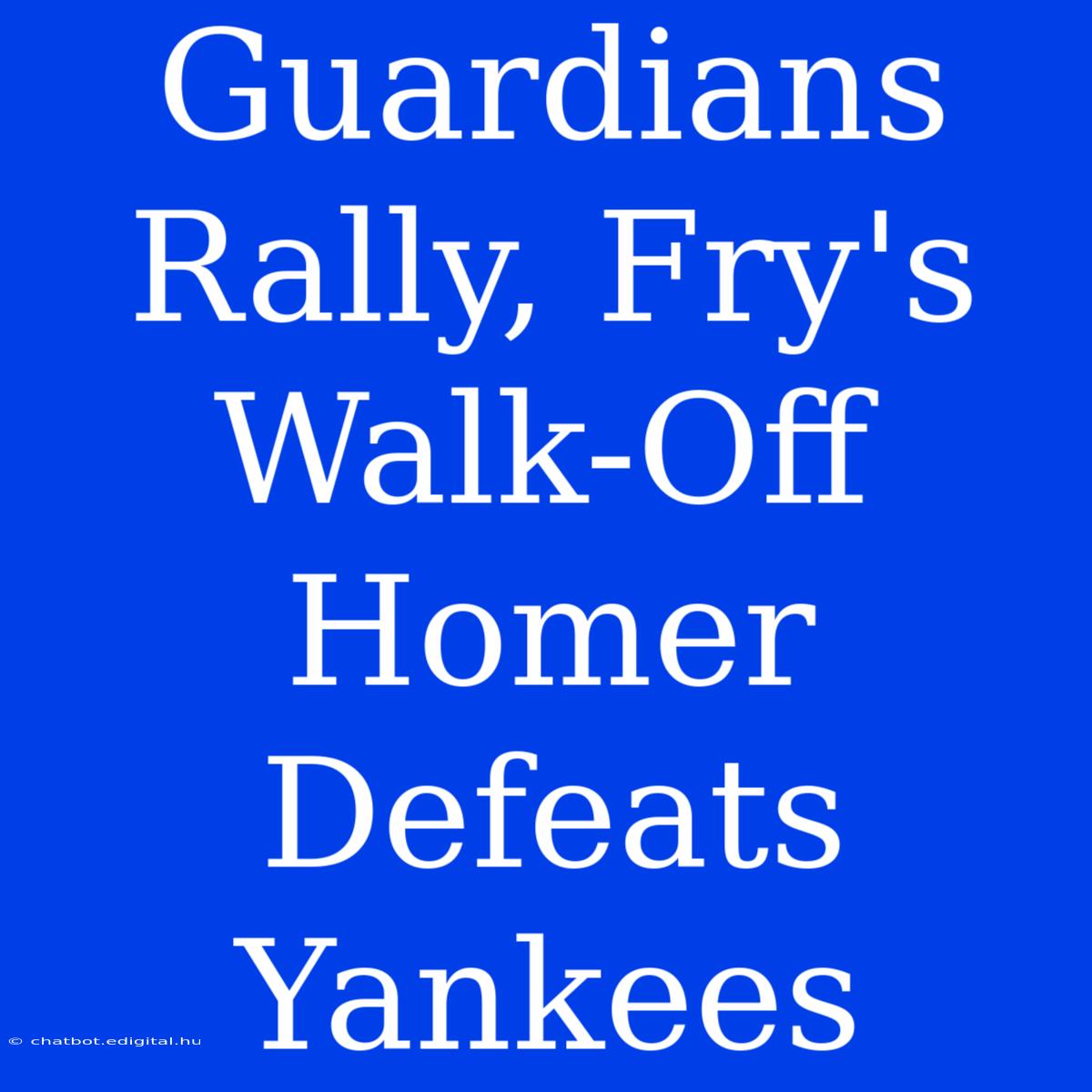 Guardians Rally, Fry's Walk-Off Homer Defeats Yankees 