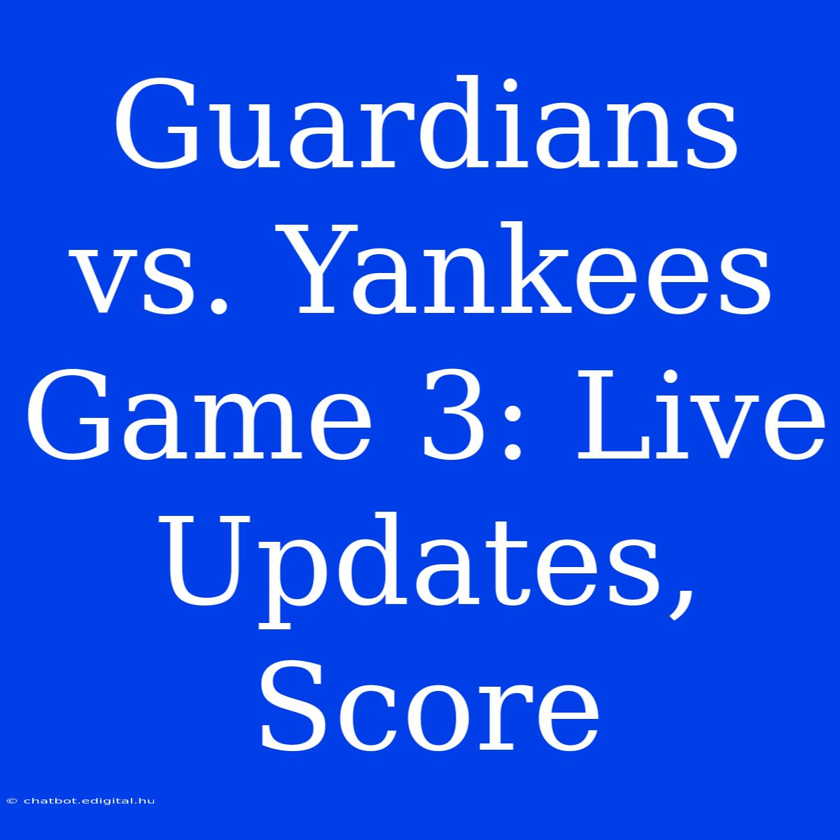 Guardians Vs. Yankees Game 3: Live Updates, Score