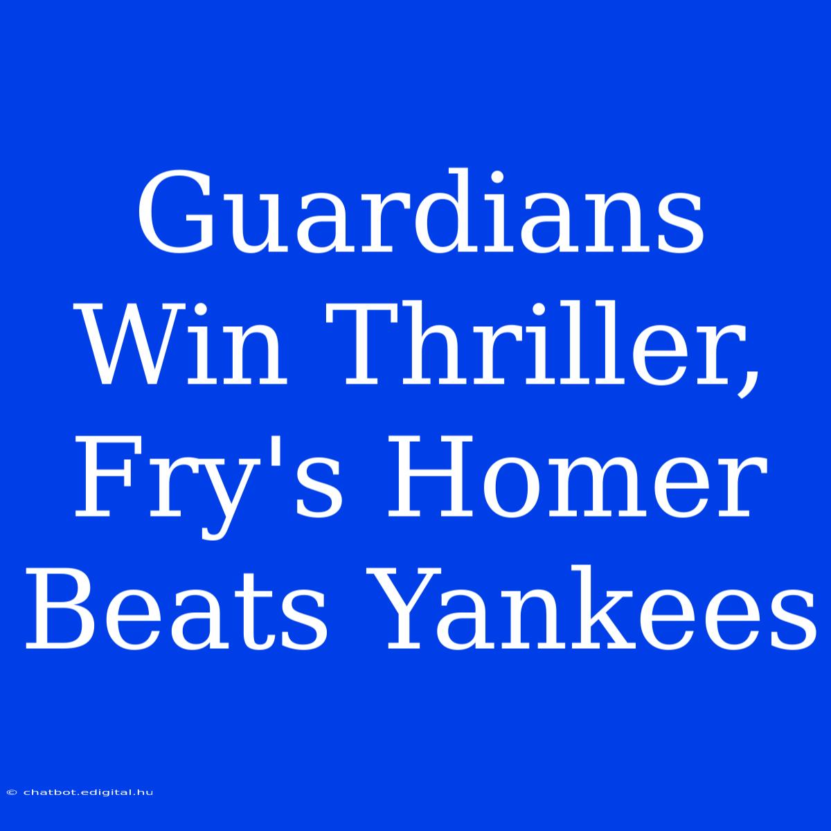 Guardians Win Thriller, Fry's Homer Beats Yankees