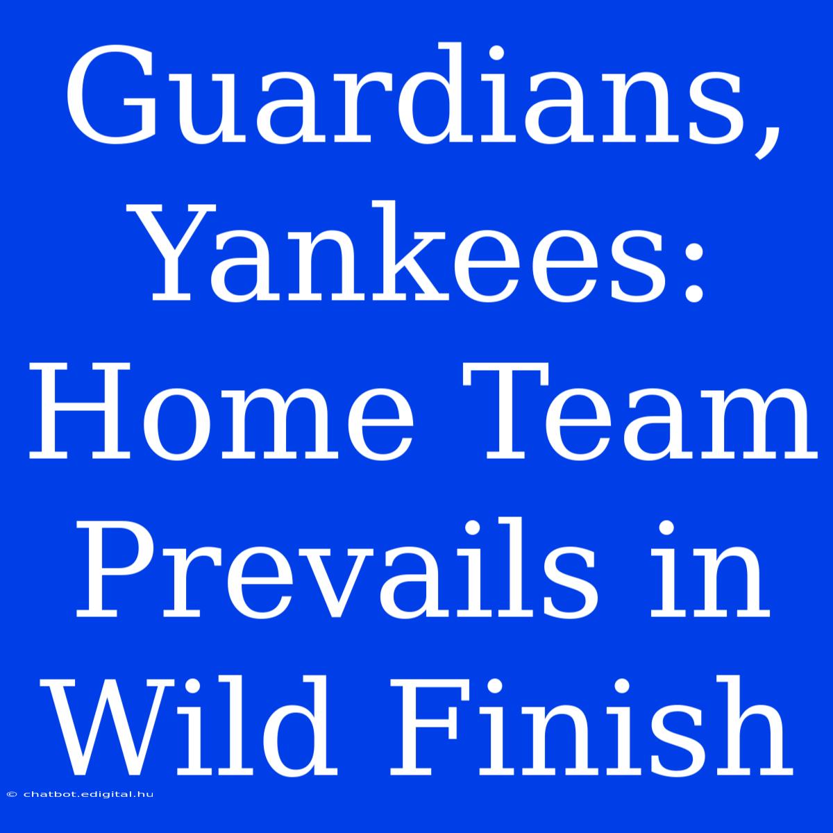 Guardians, Yankees: Home Team Prevails In Wild Finish