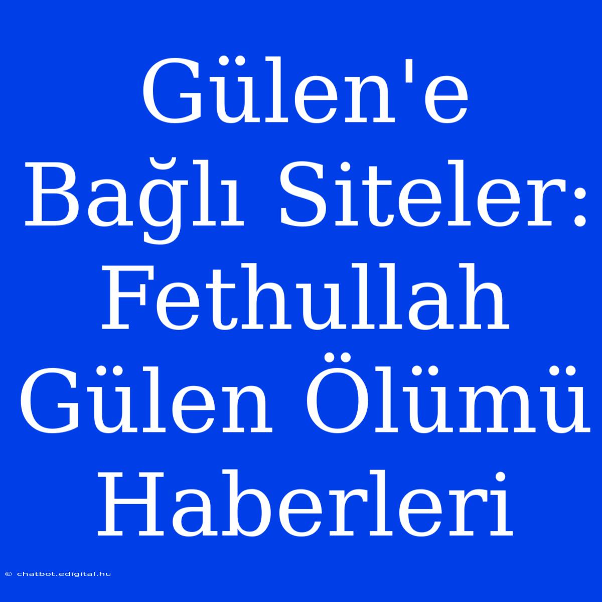 Gülen'e Bağlı Siteler: Fethullah Gülen Ölümü Haberleri