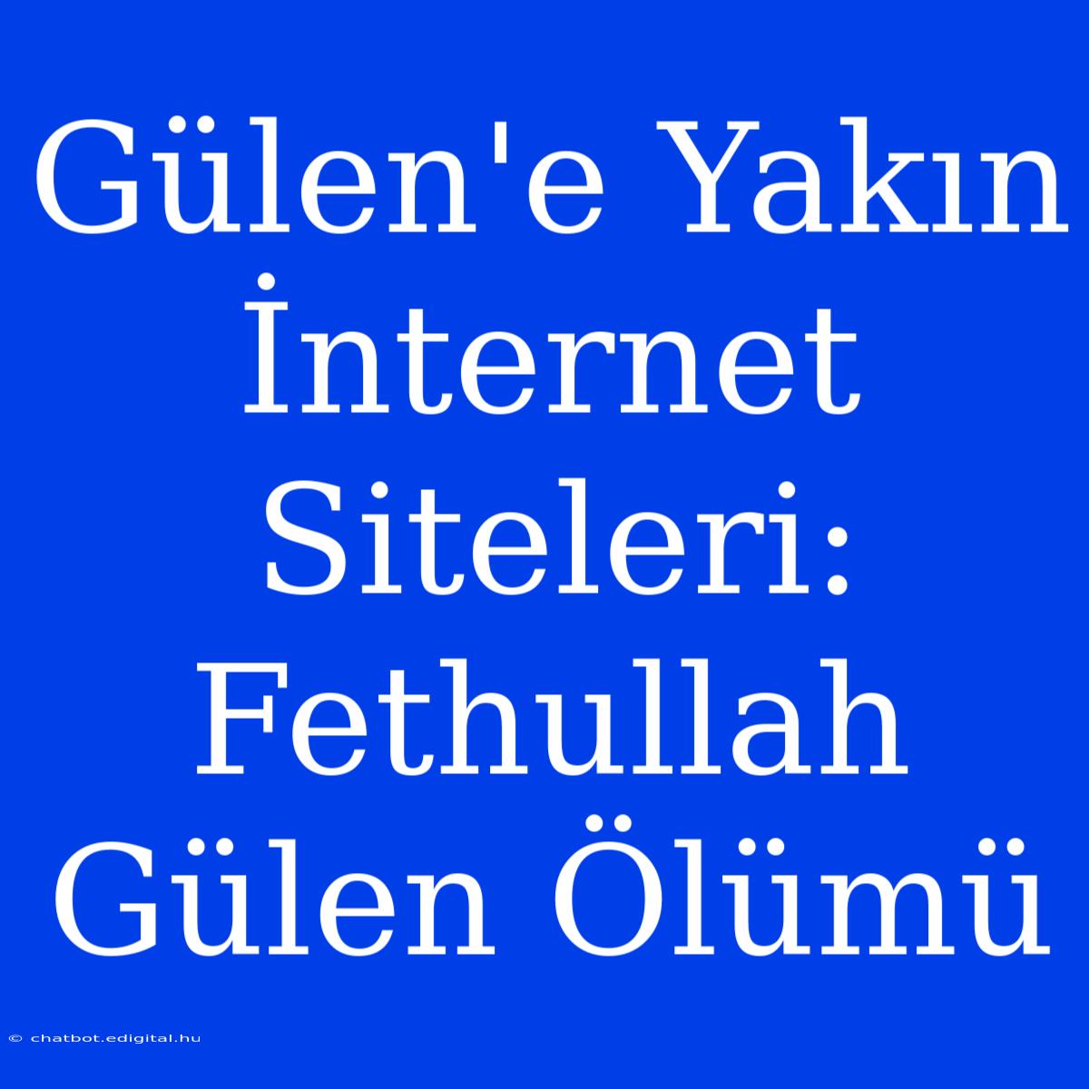 Gülen'e Yakın İnternet Siteleri: Fethullah Gülen Ölümü