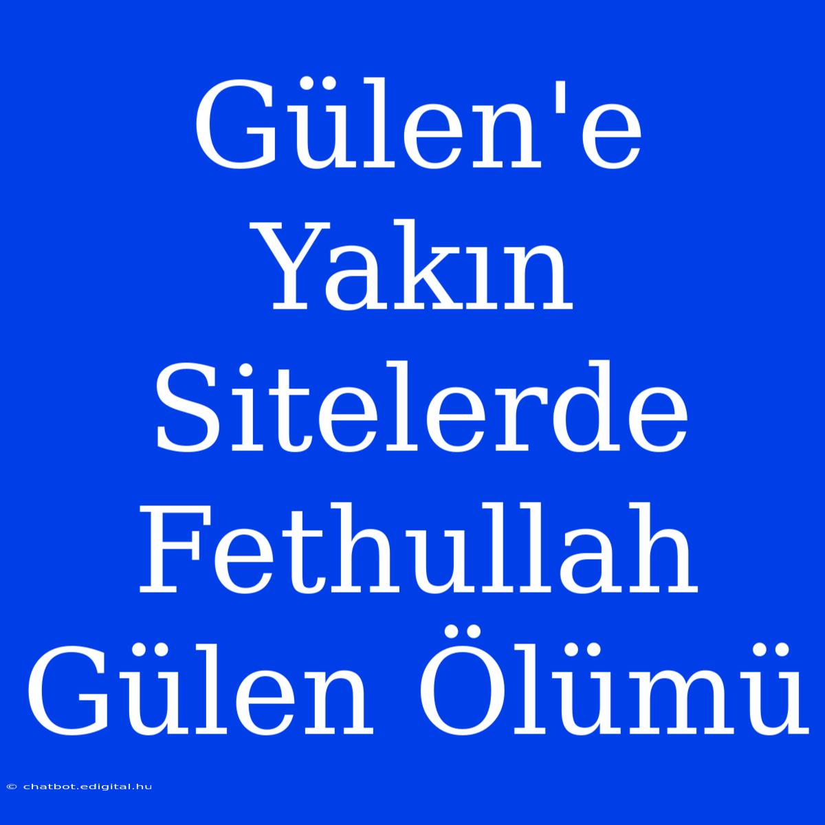 Gülen'e Yakın Sitelerde Fethullah Gülen Ölümü