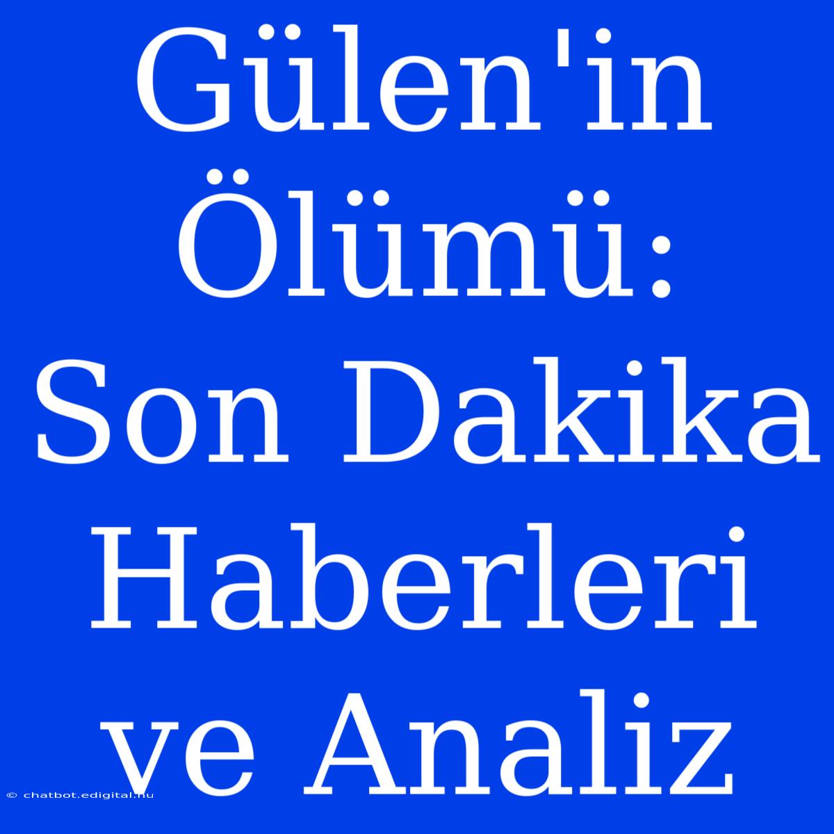 Gülen'in Ölümü: Son Dakika Haberleri Ve Analiz