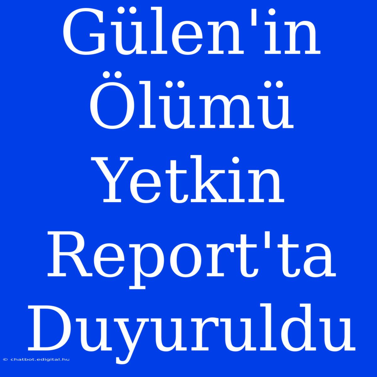 Gülen'in Ölümü Yetkin Report'ta Duyuruldu