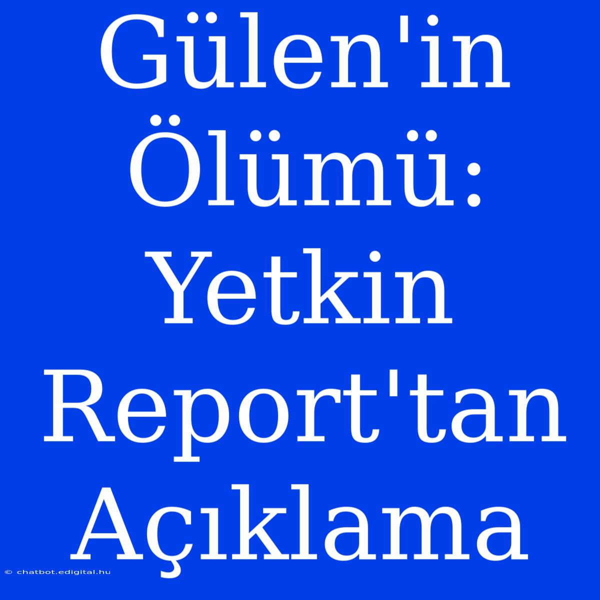 Gülen'in Ölümü: Yetkin Report'tan Açıklama