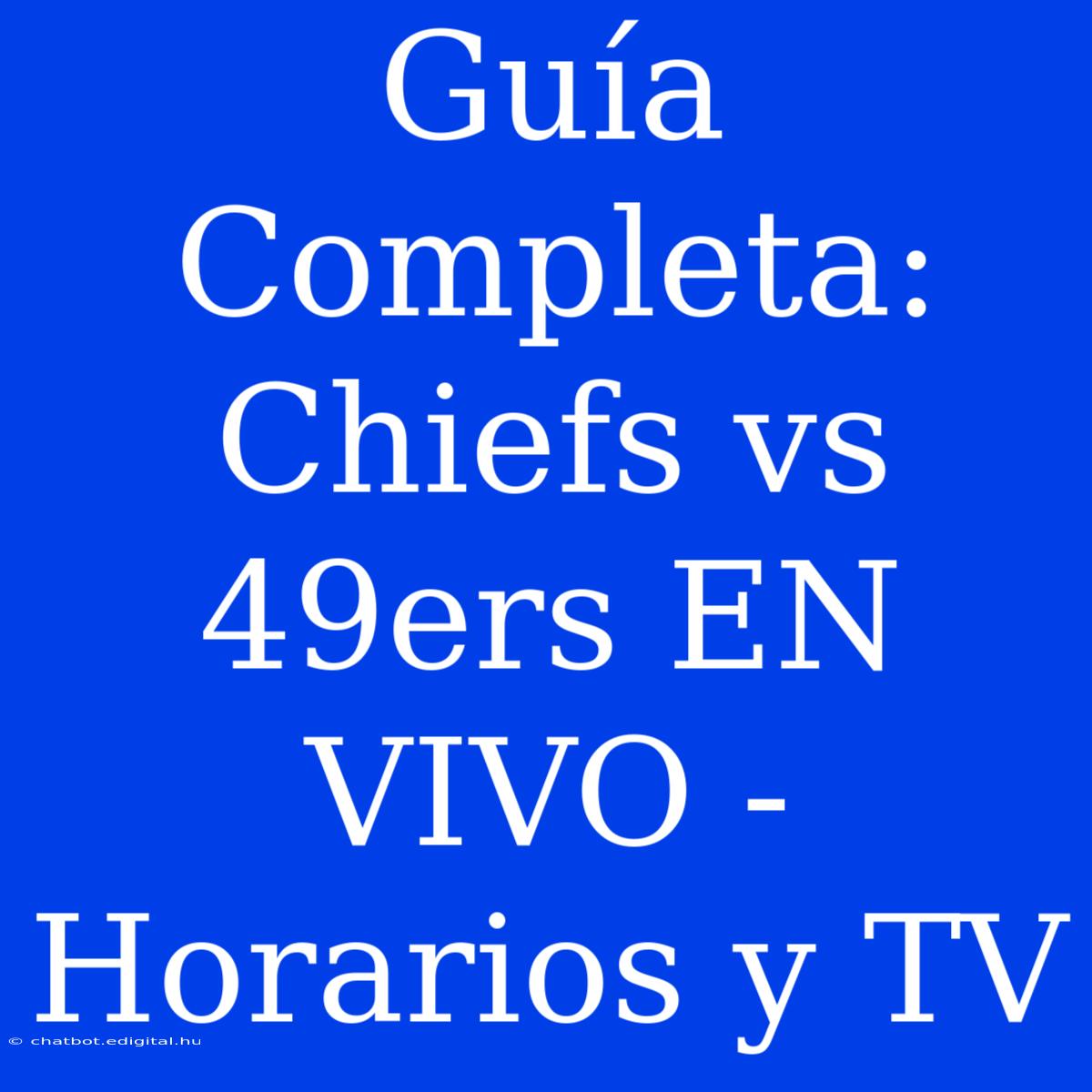 Guía Completa: Chiefs Vs 49ers EN VIVO - Horarios Y TV 