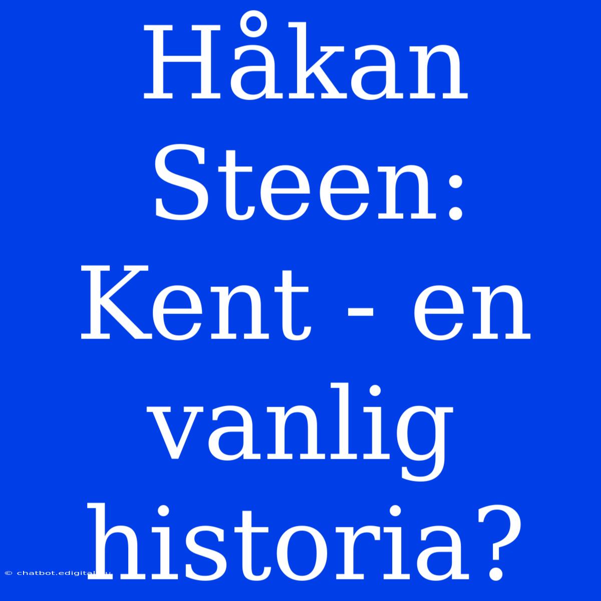 Håkan Steen: Kent - En Vanlig Historia?