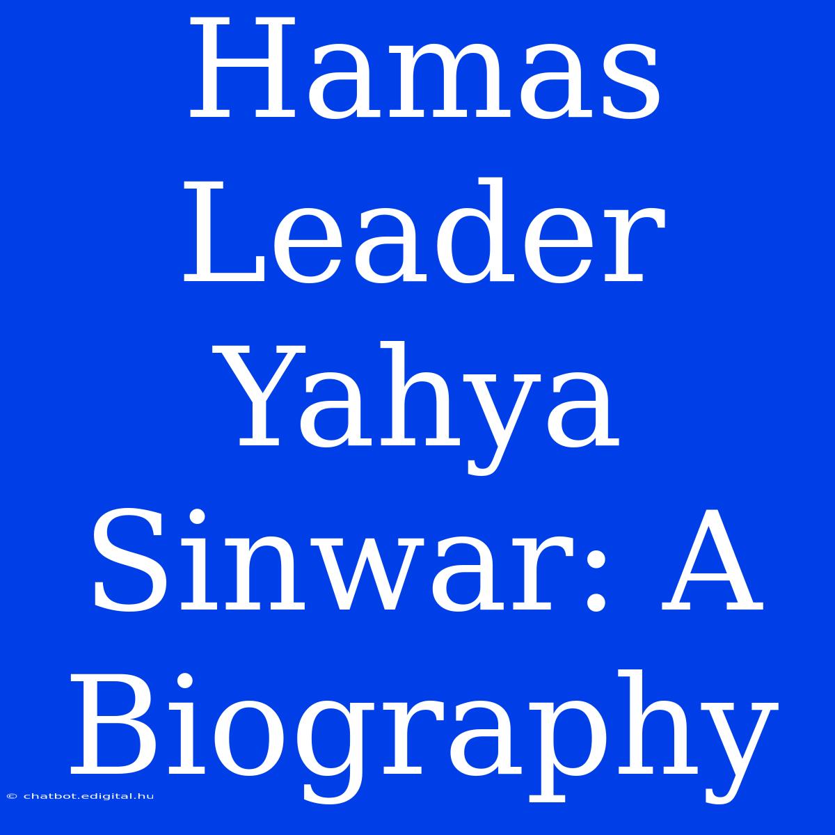 Hamas Leader Yahya Sinwar: A Biography