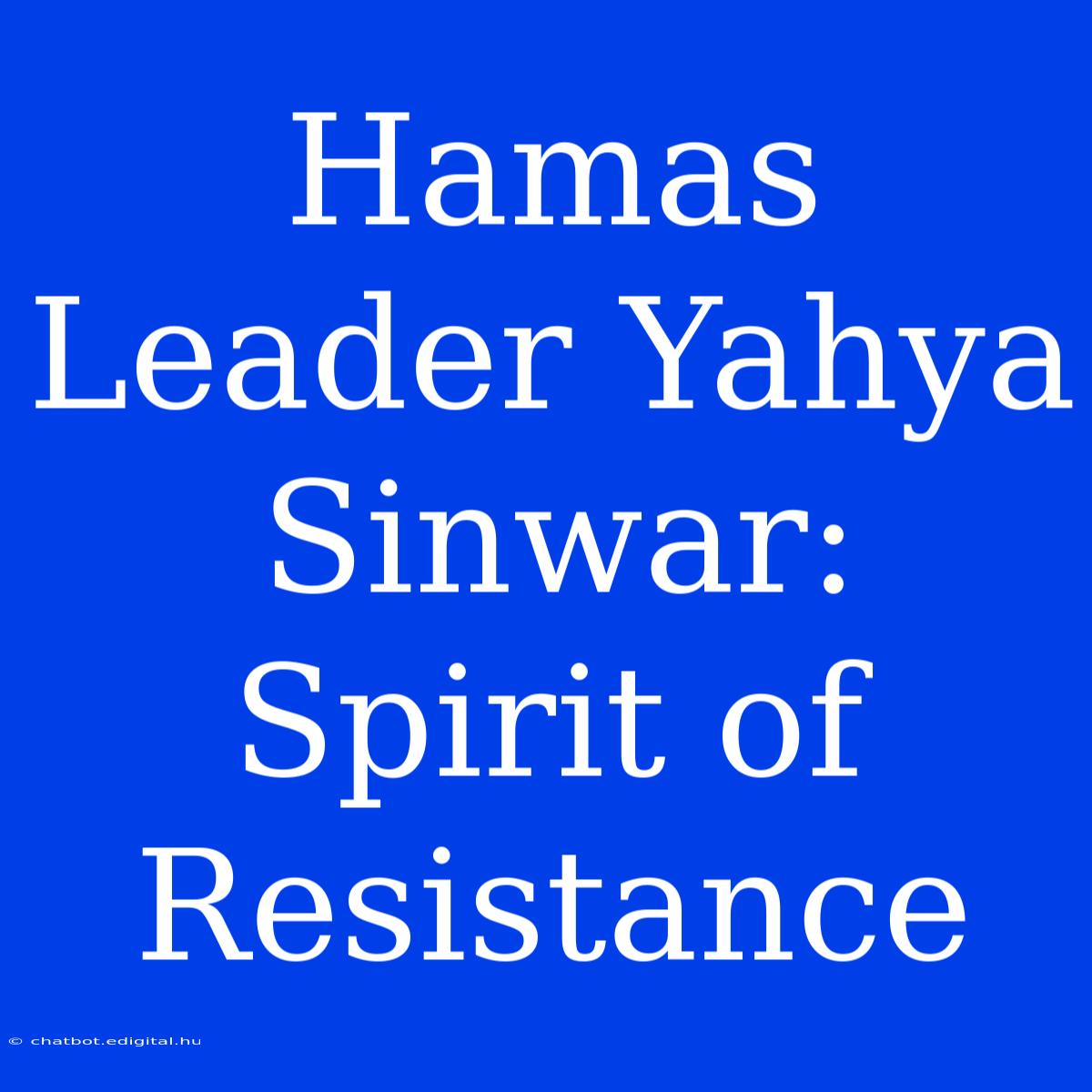 Hamas Leader Yahya Sinwar: Spirit Of Resistance