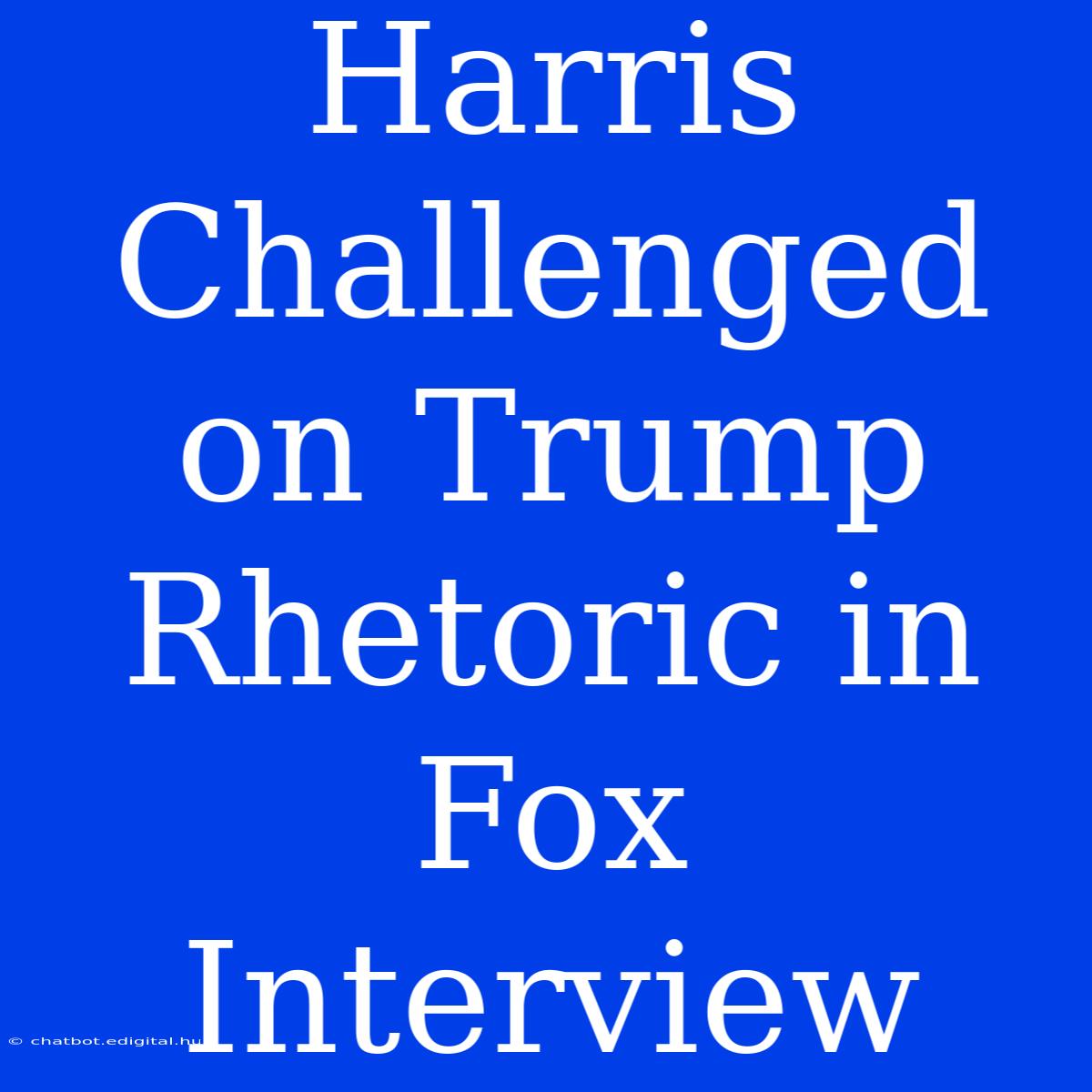 Harris Challenged On Trump Rhetoric In Fox Interview