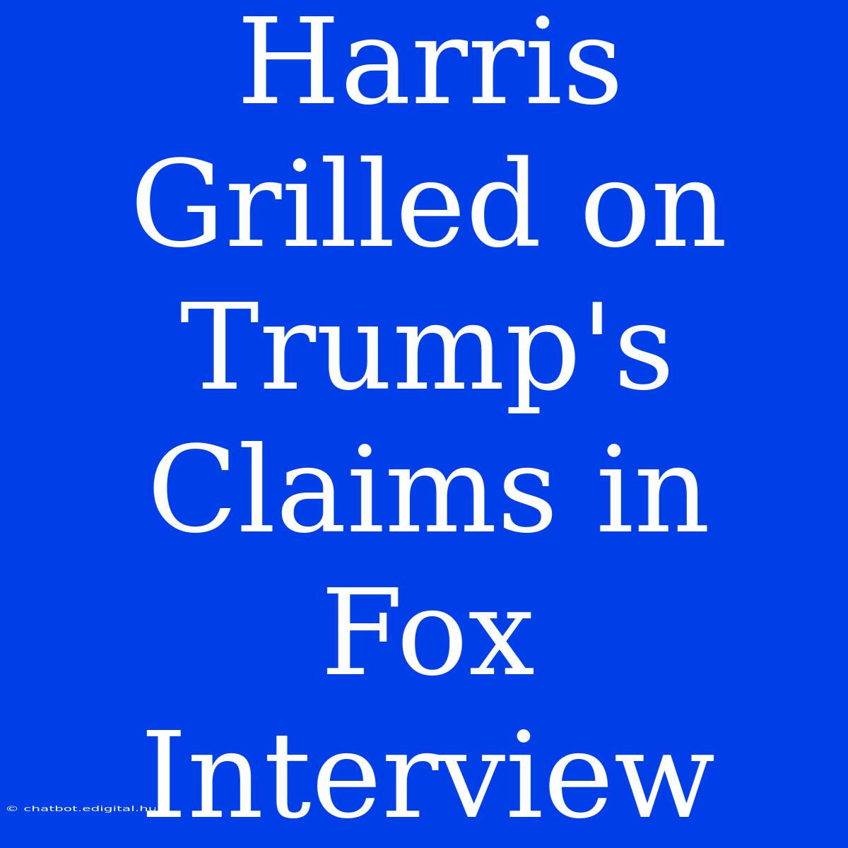 Harris Grilled On Trump's Claims In Fox Interview