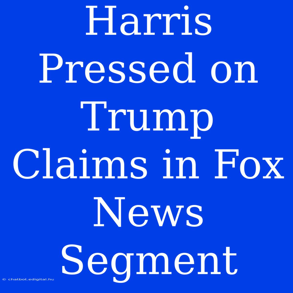 Harris Pressed On Trump Claims In Fox News Segment