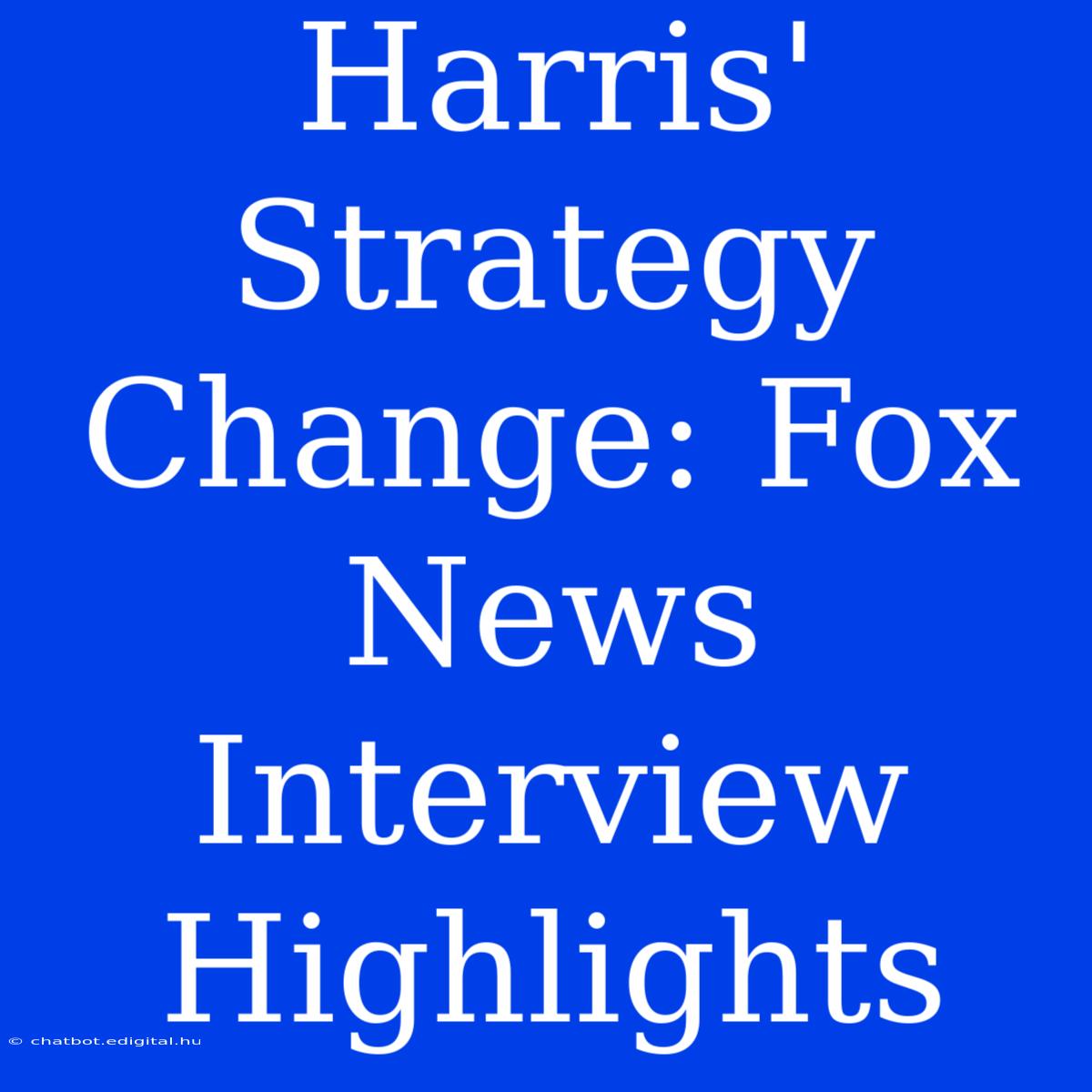 Harris' Strategy Change: Fox News Interview Highlights 