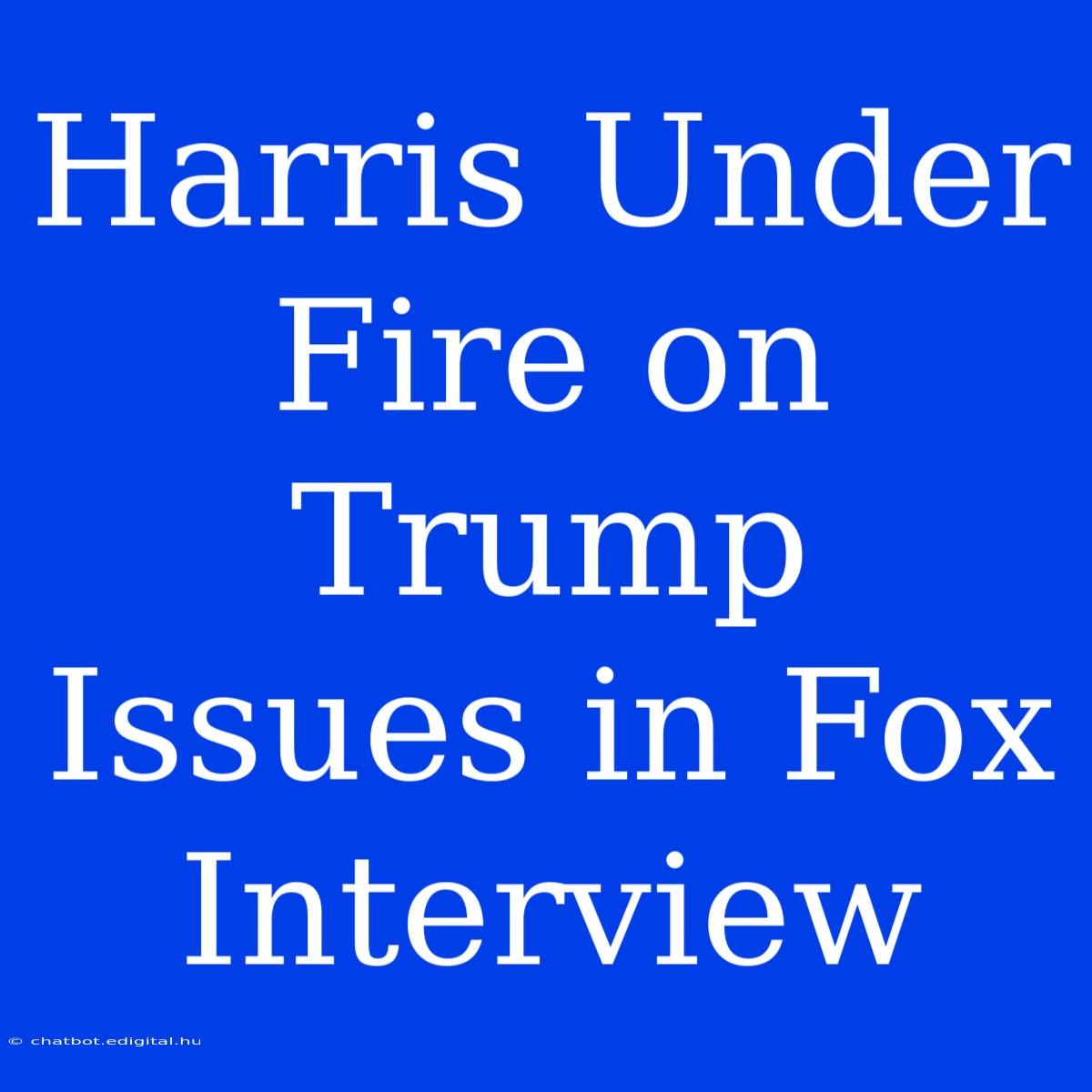 Harris Under Fire On Trump Issues In Fox Interview