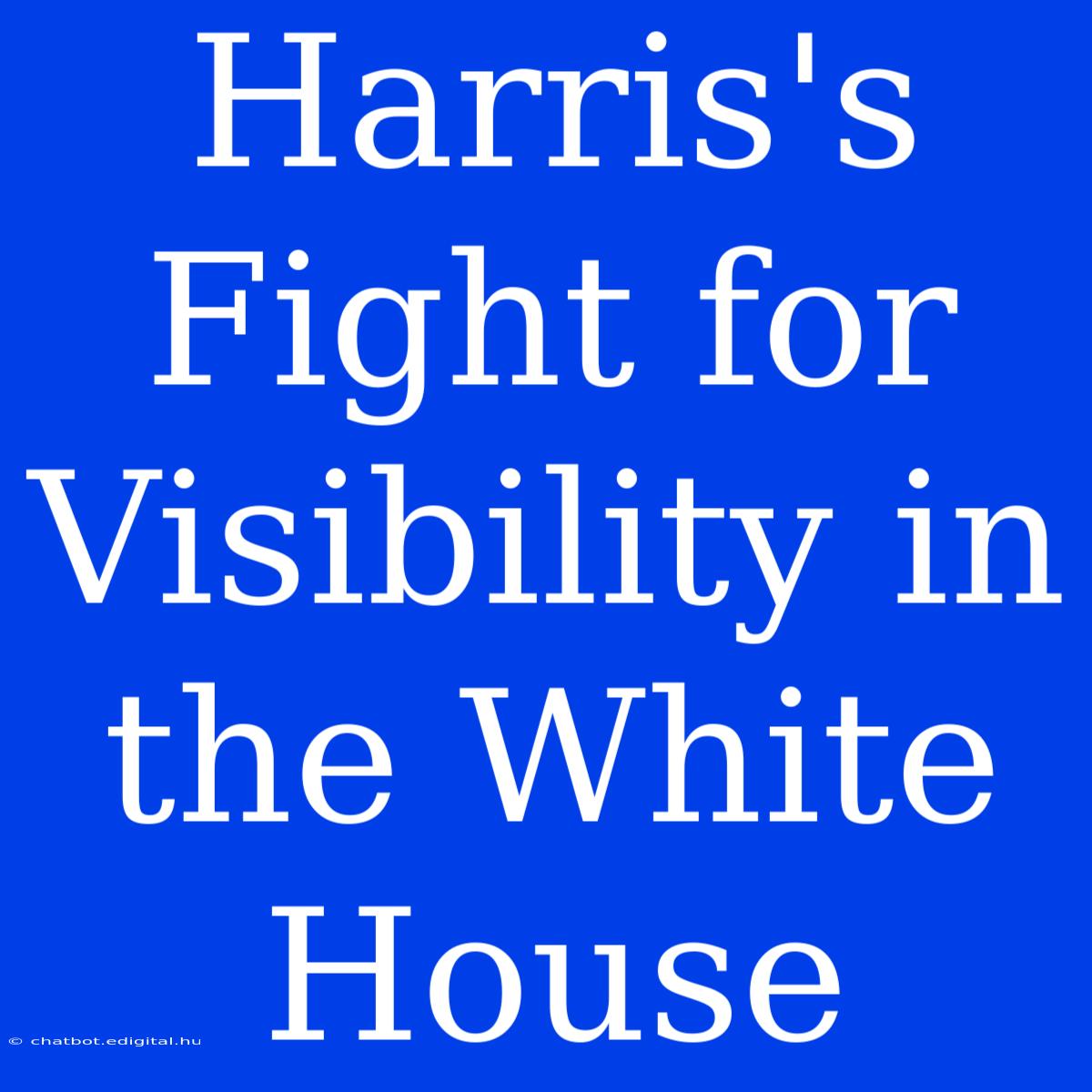 Harris's Fight For Visibility In The White House 