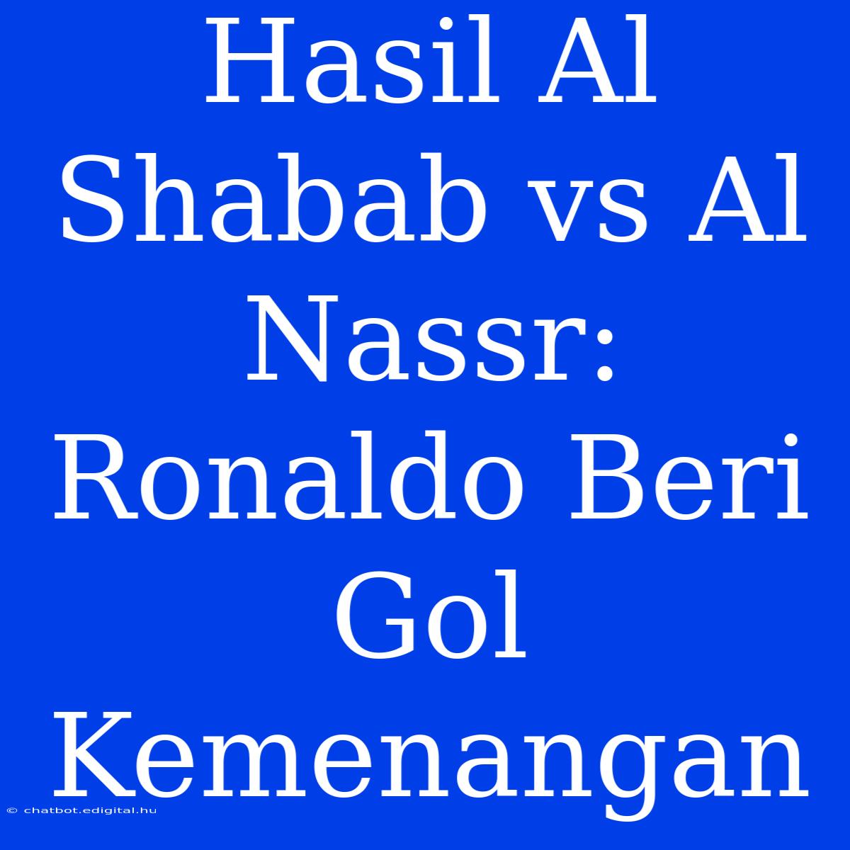 Hasil Al Shabab Vs Al Nassr: Ronaldo Beri Gol Kemenangan