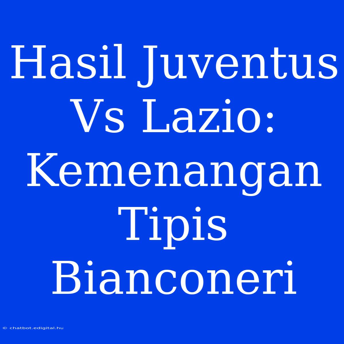 Hasil Juventus Vs Lazio: Kemenangan Tipis Bianconeri