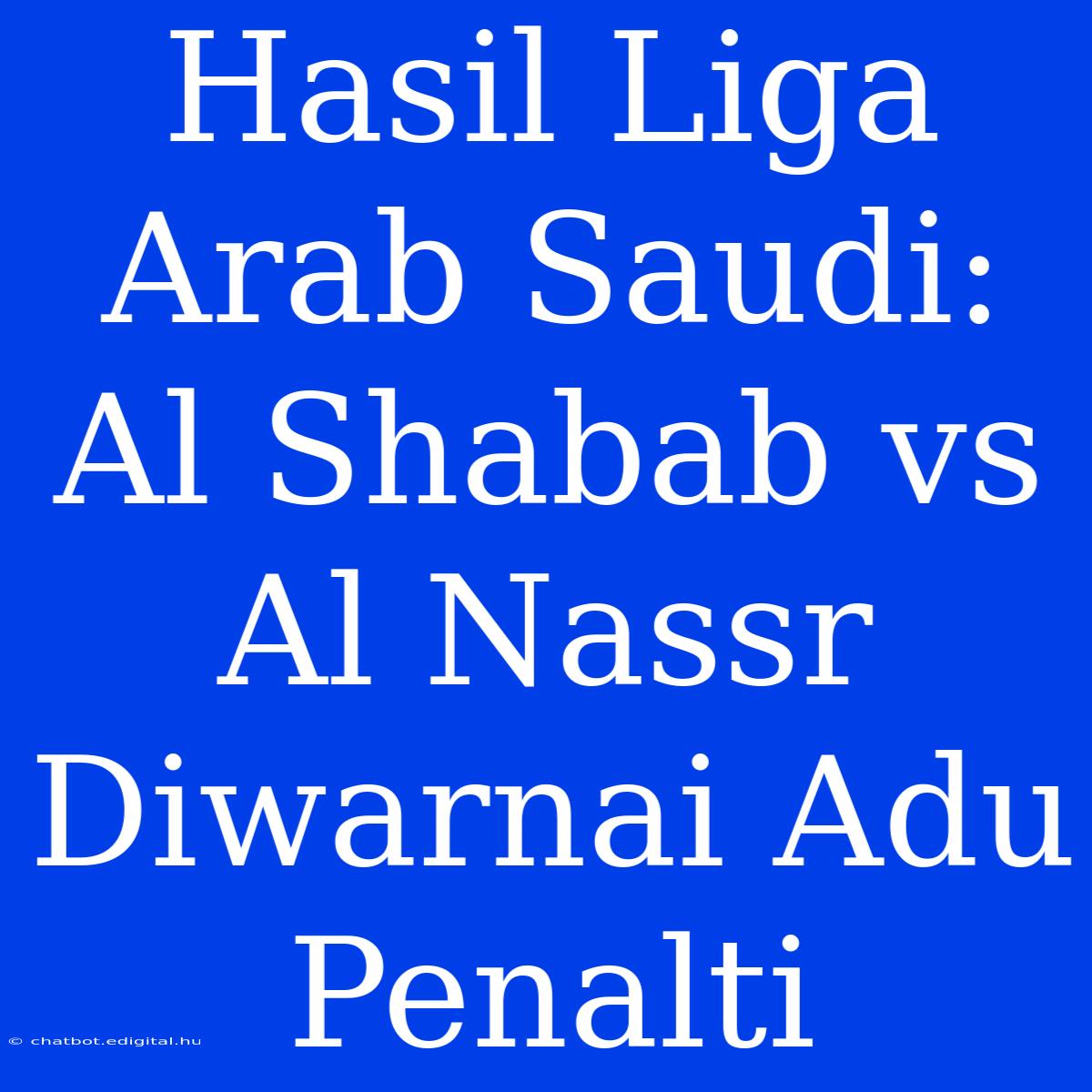 Hasil Liga Arab Saudi: Al Shabab Vs Al Nassr Diwarnai Adu Penalti