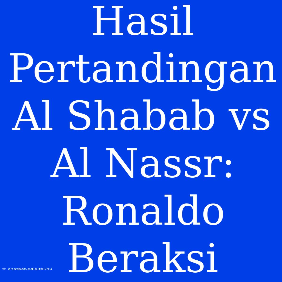 Hasil Pertandingan Al Shabab Vs Al Nassr: Ronaldo Beraksi