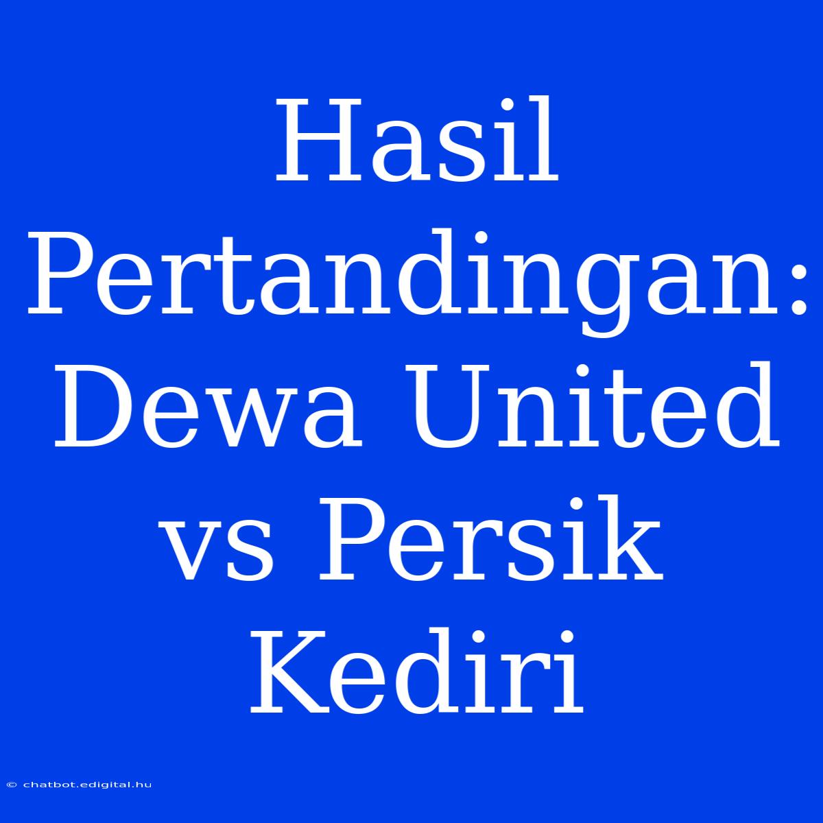 Hasil Pertandingan: Dewa United Vs Persik Kediri