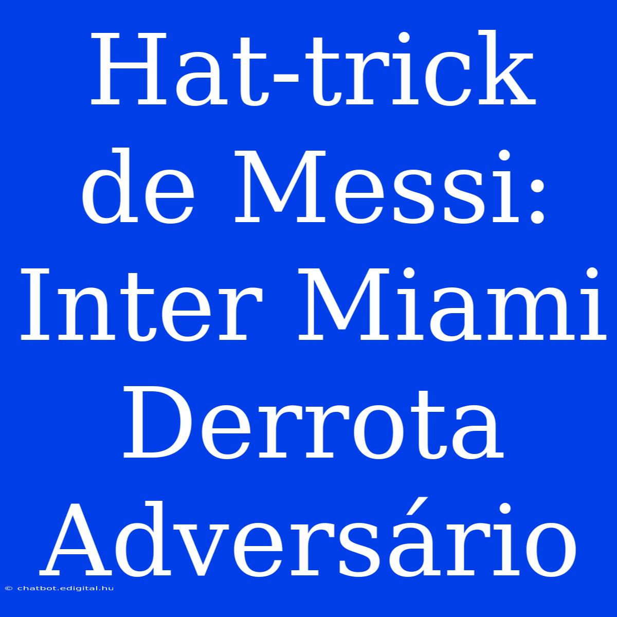 Hat-trick De Messi: Inter Miami Derrota Adversário