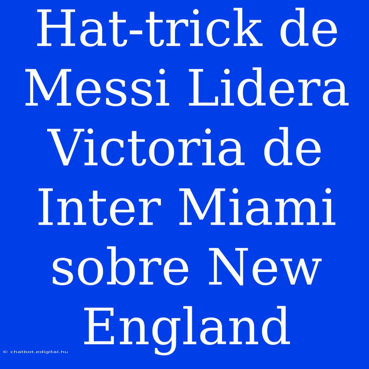 Hat-trick De Messi Lidera Victoria De Inter Miami Sobre New England