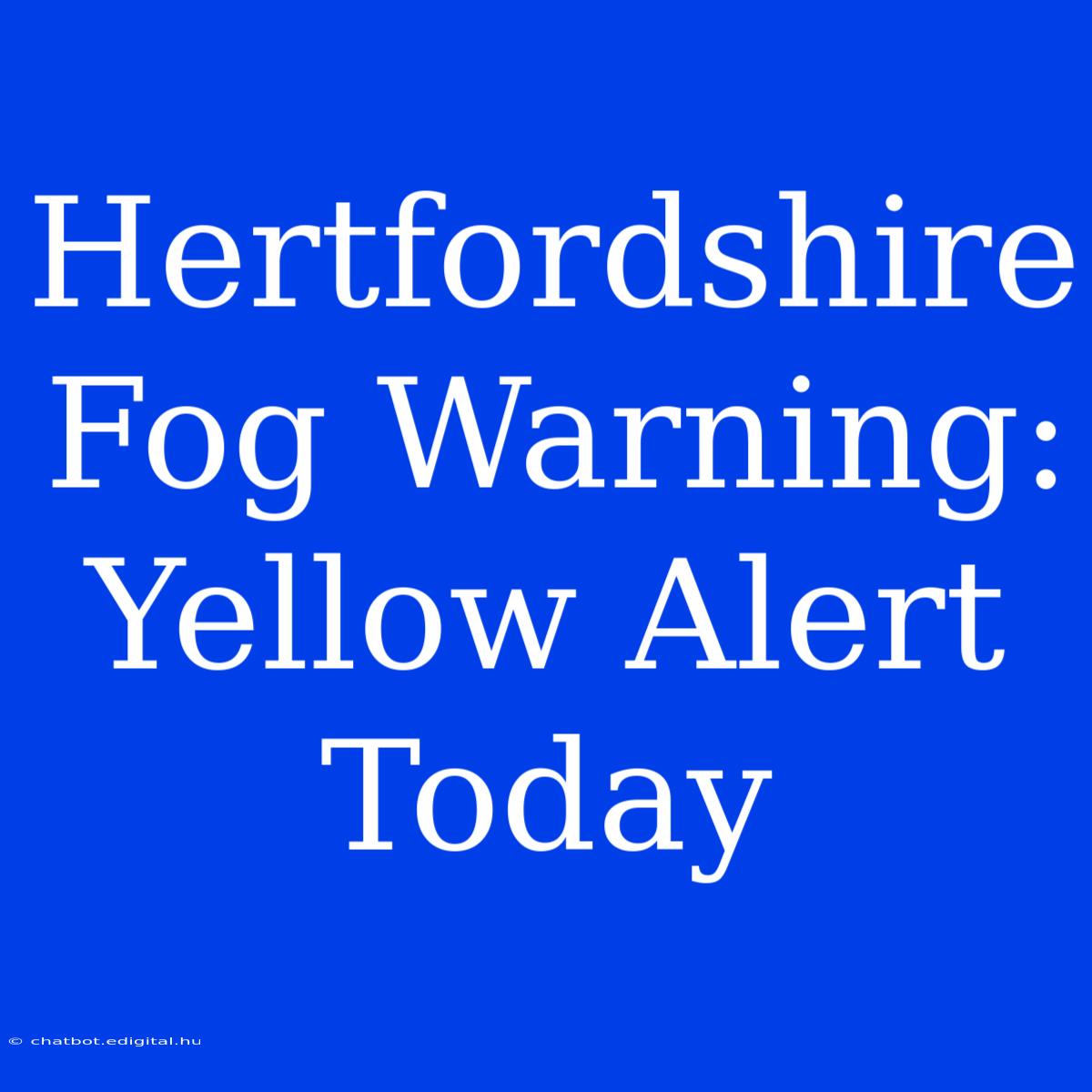 Hertfordshire Fog Warning: Yellow Alert Today