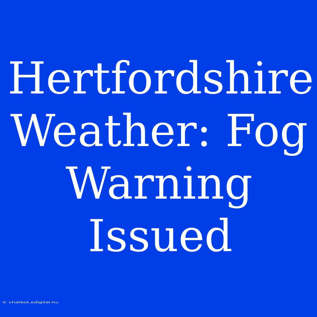 Hertfordshire Weather: Fog Warning Issued