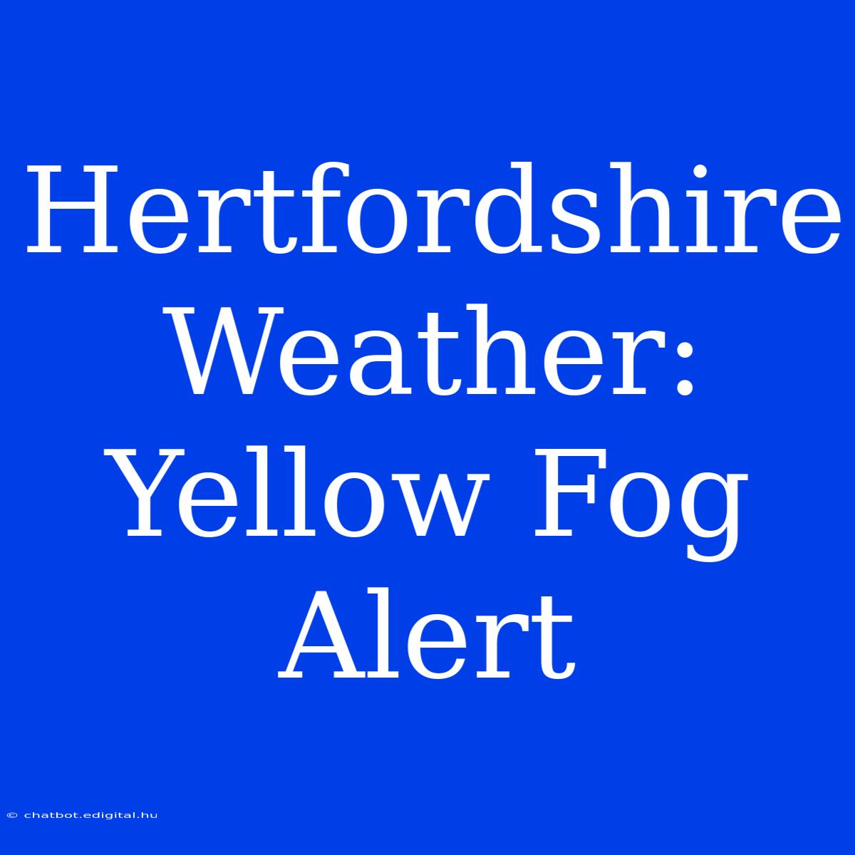 Hertfordshire Weather: Yellow Fog Alert 