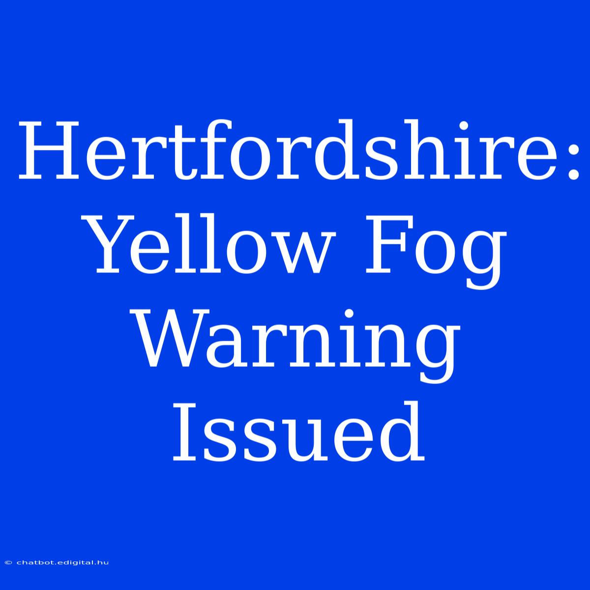 Hertfordshire: Yellow Fog Warning Issued