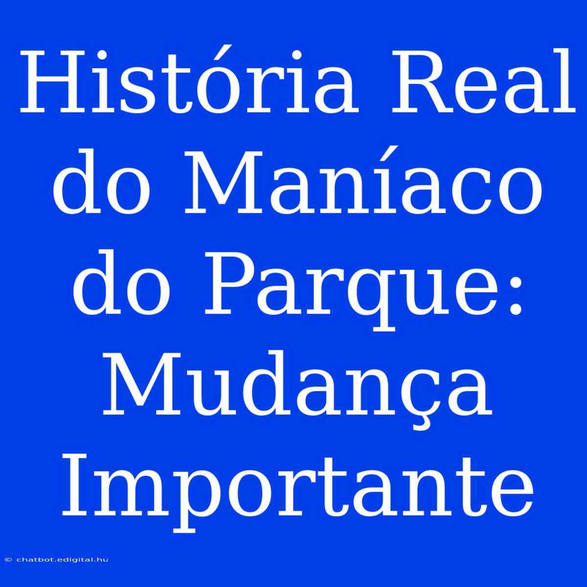 História Real Do Maníaco Do Parque: Mudança Importante