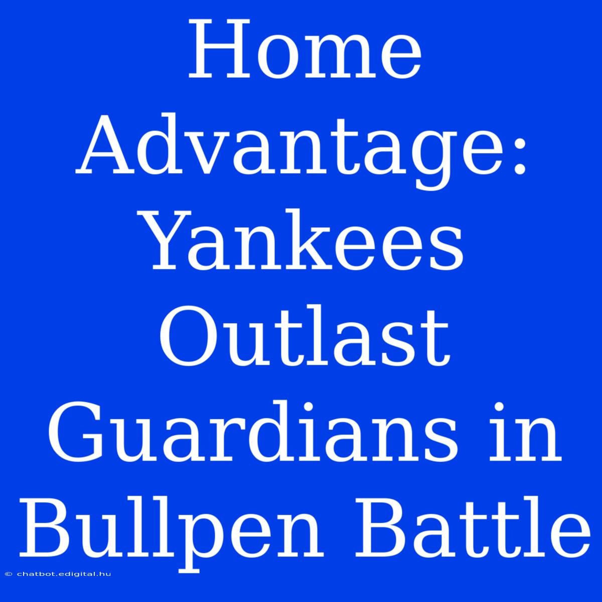 Home Advantage: Yankees Outlast Guardians In Bullpen Battle