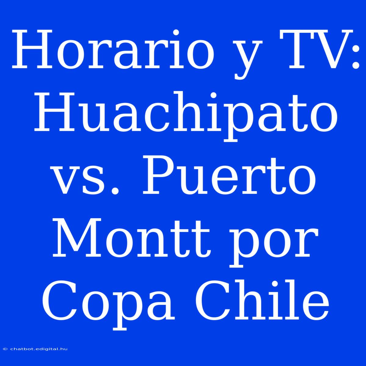 Horario Y TV: Huachipato Vs. Puerto Montt Por Copa Chile