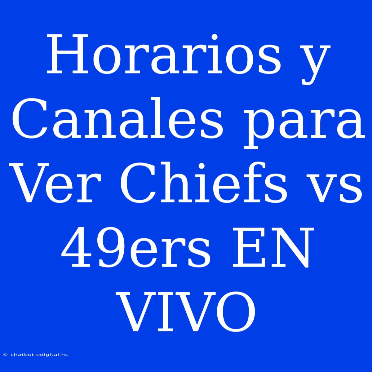 Horarios Y Canales Para Ver Chiefs Vs 49ers EN VIVO