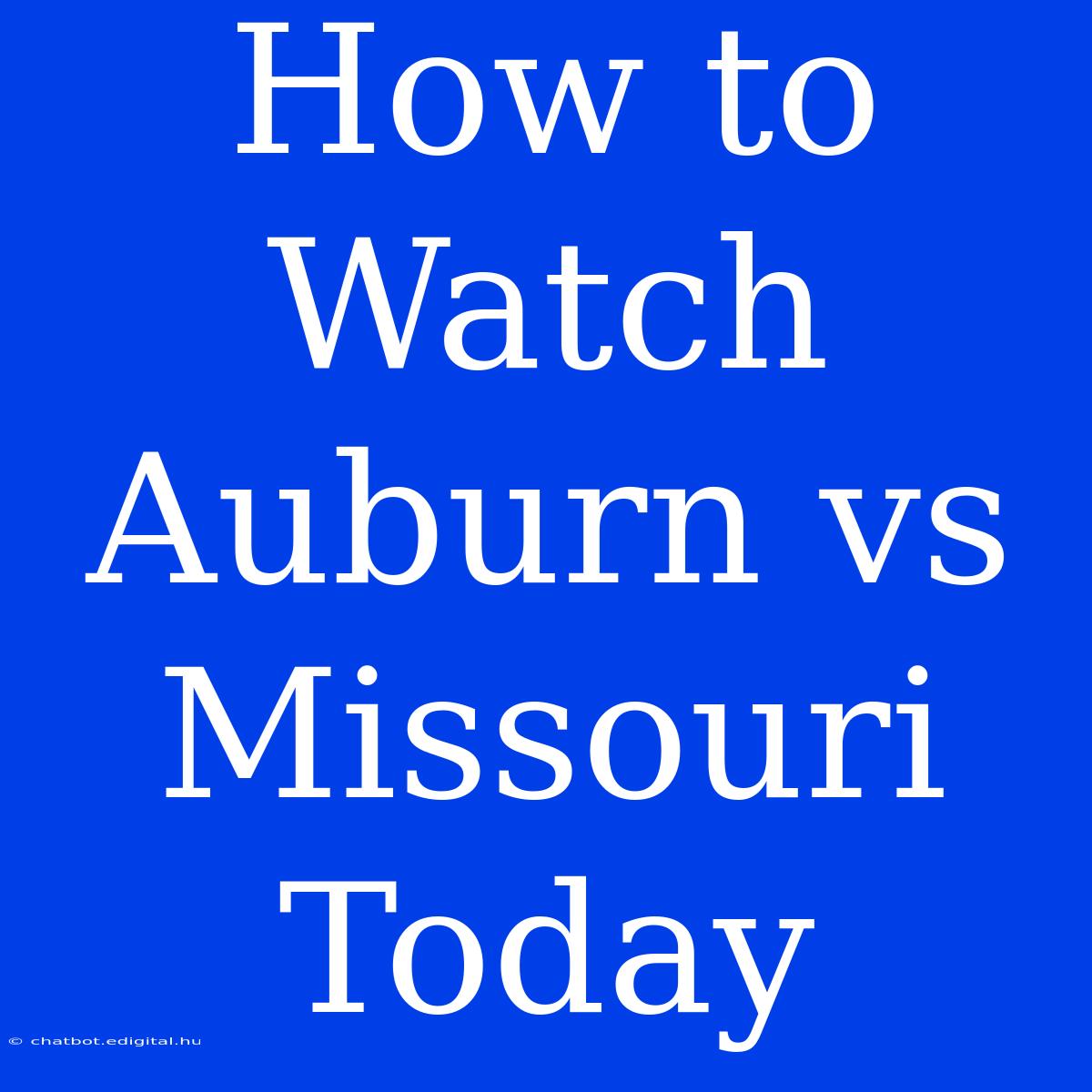 How To Watch Auburn Vs Missouri Today