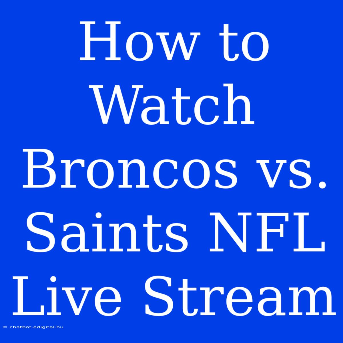 How To Watch Broncos Vs. Saints NFL Live Stream