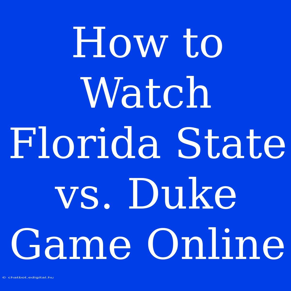 How To Watch Florida State Vs. Duke Game Online