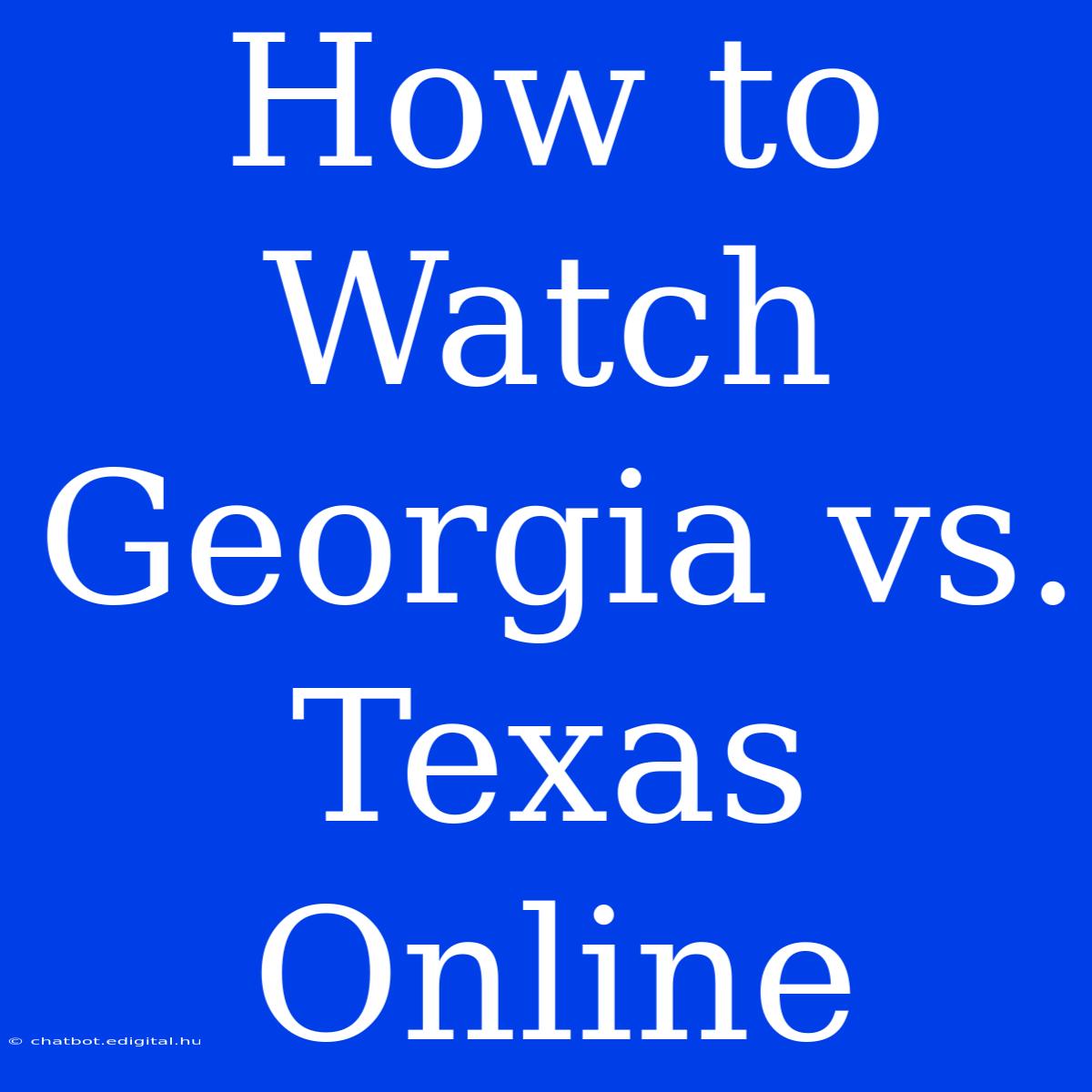 How To Watch Georgia Vs. Texas Online