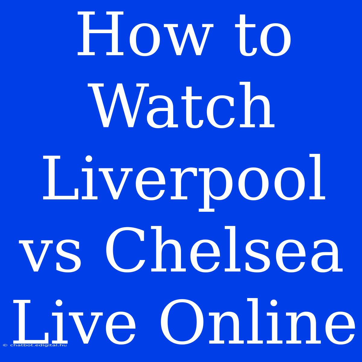 How To Watch Liverpool Vs Chelsea Live Online