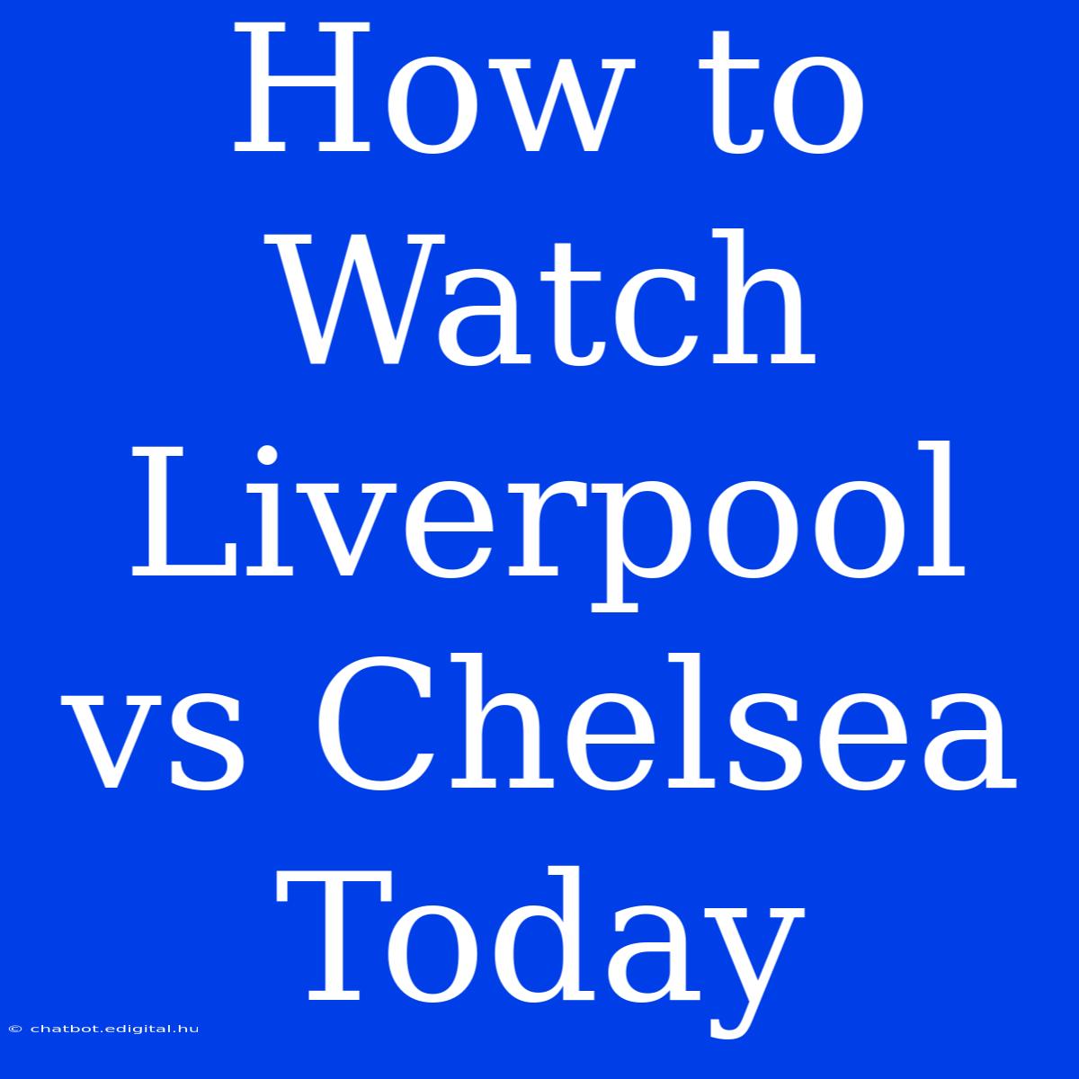 How To Watch Liverpool Vs Chelsea Today 