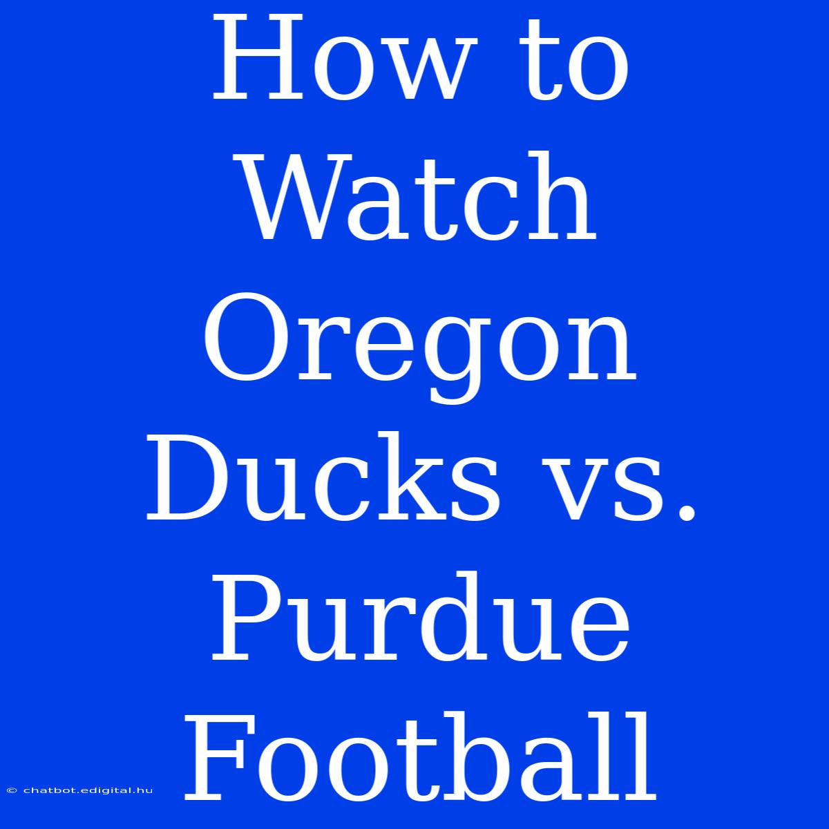 How To Watch Oregon Ducks Vs. Purdue Football 