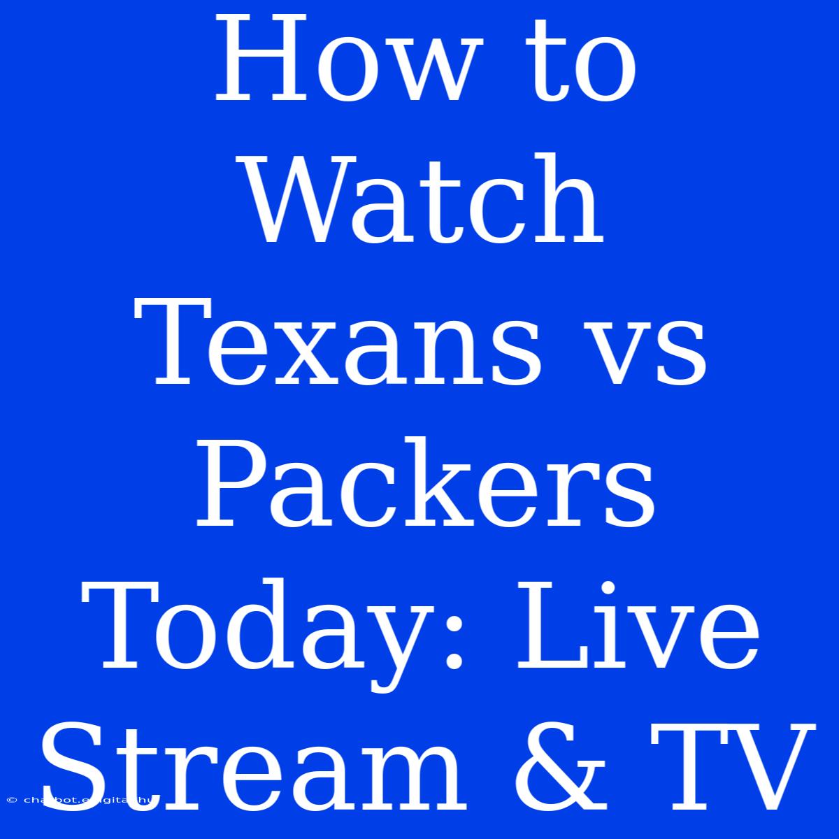 How To Watch Texans Vs Packers Today: Live Stream & TV