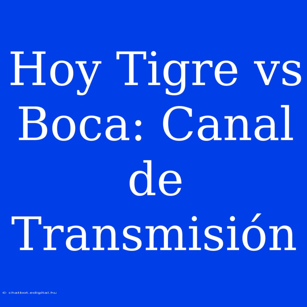 Hoy Tigre Vs Boca: Canal De Transmisión