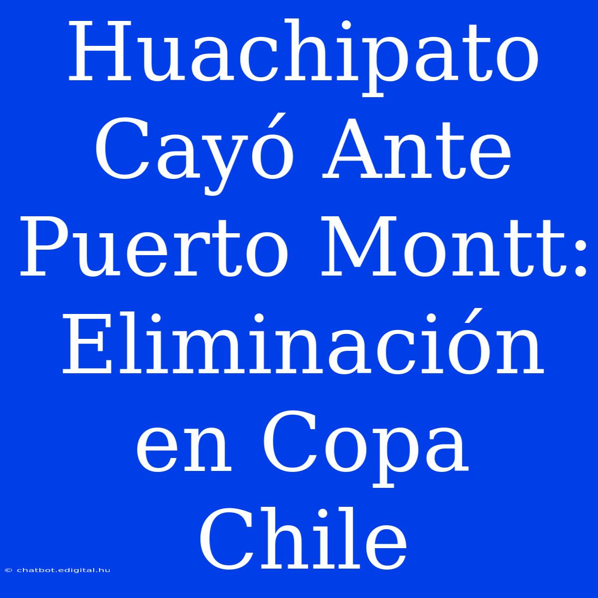 Huachipato Cayó Ante Puerto Montt: Eliminación En Copa Chile