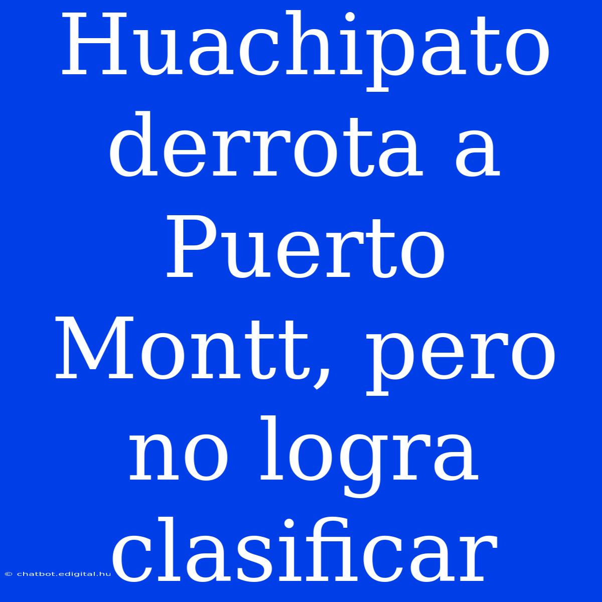 Huachipato Derrota A Puerto Montt, Pero No Logra Clasificar