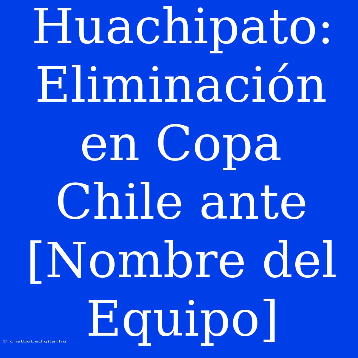 Huachipato: Eliminación En Copa Chile Ante [Nombre Del Equipo]