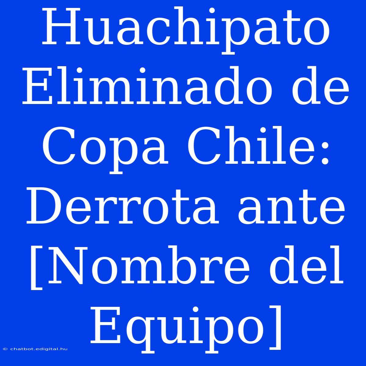 Huachipato Eliminado De Copa Chile: Derrota Ante [Nombre Del Equipo]