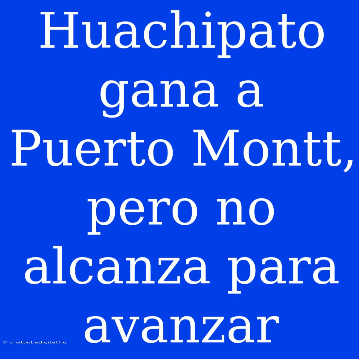 Huachipato Gana A Puerto Montt, Pero No Alcanza Para Avanzar