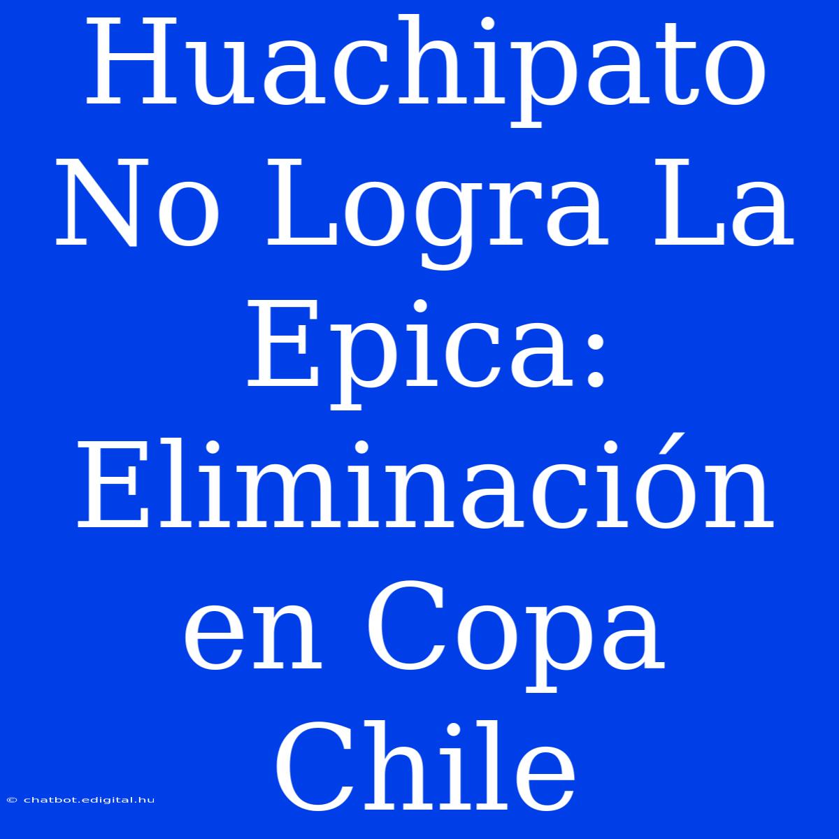 Huachipato No Logra La Epica: Eliminación En Copa Chile